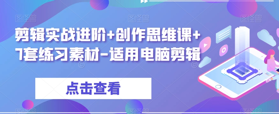 剪辑实战进阶+创作思维课+7套练习素材-适用电脑剪辑-知一资源网