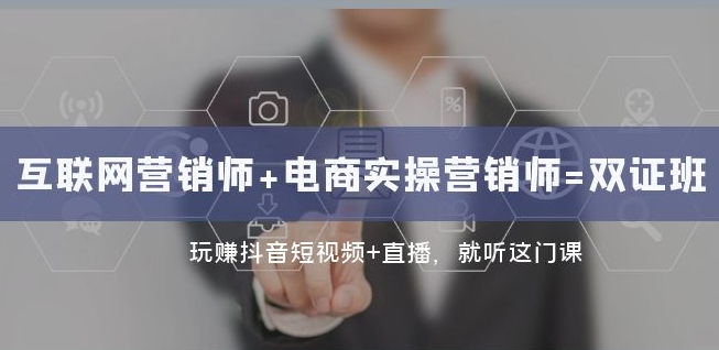 互联网·营销师+电商实操营销师=双证班：玩赚抖音短视频+直播就听这门课-知一资源网