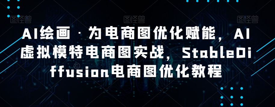 AI绘画·为电商图优化赋能,AI虚拟模特电商图实战,StableDiffusion电商图优化教程-知一资源网