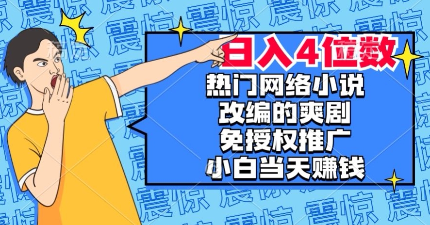 热门网络小说改编的爽剧,免授权推广,新人当天就能赚钱,日入4位数【揭秘】-知一资源网