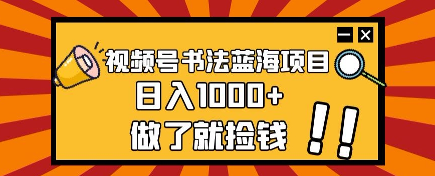 视频号书法蓝海项目，玩法简单，日入1000+【揭秘】-知一资源网
