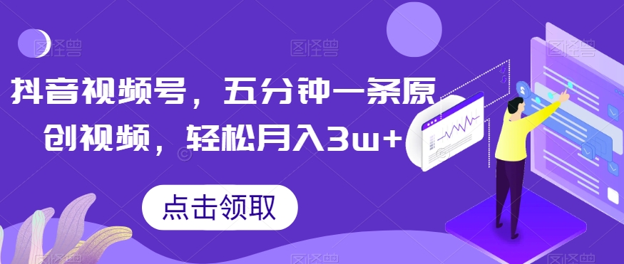 抖音视频号,五分钟一条原创视频,轻松月入3w+【独家秘诀,传授赚钱方法】【揭秘】-知一资源网