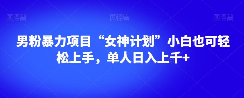 男粉暴力项目“女神计划”小白也可轻松上手,单人日入上千+【揭秘】-知一资源网