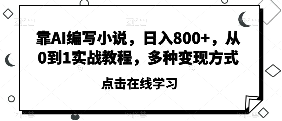 靠AI编写小说，日入800+，从0到1实战教程，多种变现方式【揭秘】-知一资源网