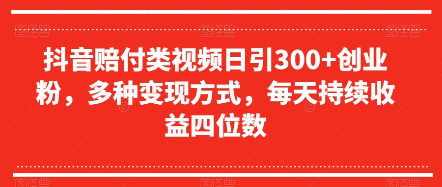 抖音赔付类视频日引300+创业粉，多种变现方式，每天持续收益四位数【揭秘】-知一资源网
