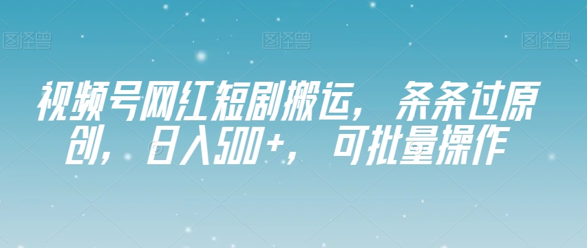视频号网红短剧搬运，条条过原创，日入500+，可批量操作【揭秘】-知一资源网