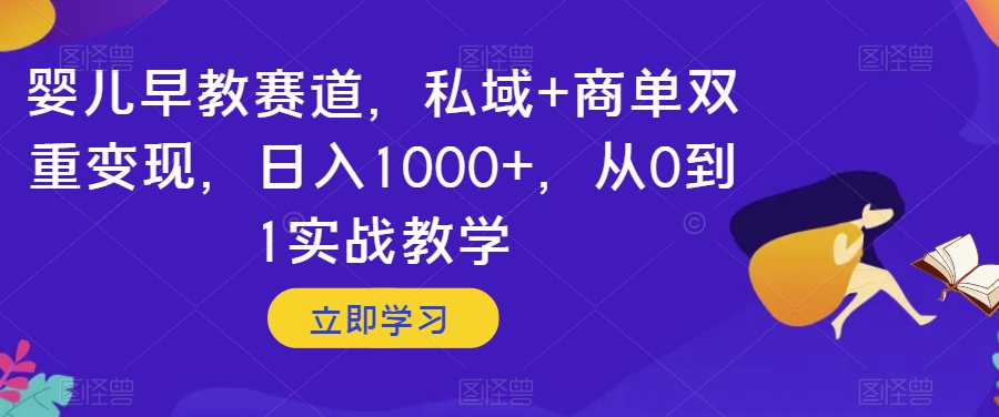 婴儿早教赛道，私域+商单双重变现，日入1000+，从0到1实战教学【揭秘】-知一资源网