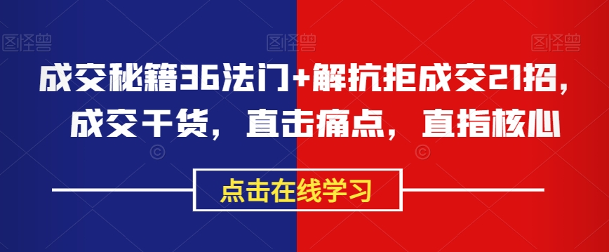 成交秘籍36法门+解抗拒成交21招,成交干货,直击痛点,直指核心-知一资源网