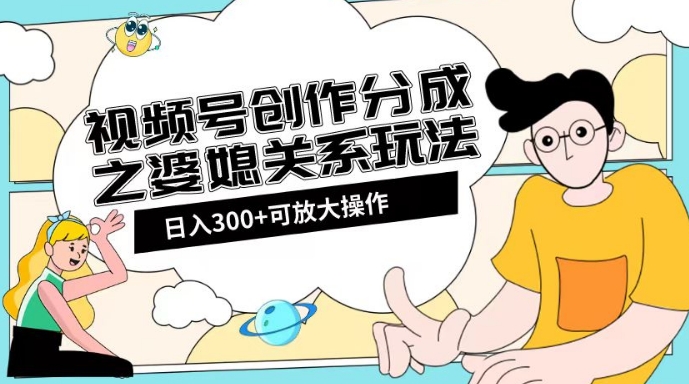 视频号创作分成之婆媳关系玩法【教程+素材渠道】【揭秘】-知一资源网