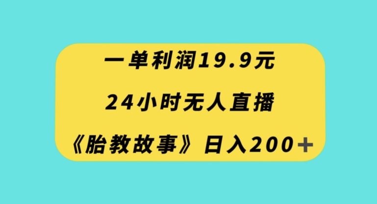 一单利润19.9，24小时无人直播胎教故事，每天轻松200+【揭秘】-知一资源网