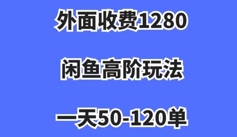 外面收费1280,闲鱼高阶玩法,一天50-120单,市场需求大,日入1000+【揭秘】-知一资源网