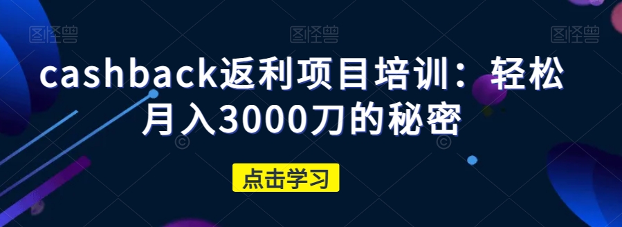 cashback返利项目培训:轻松月入3000刀的秘密-知一资源网