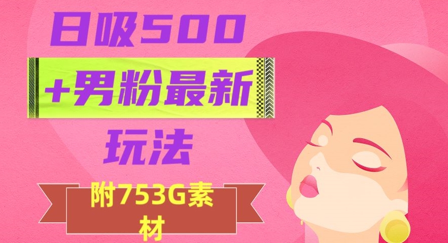 日吸500+男粉最新玩法,从作品制作到如何引流及后端变现,保姆级教程【揭秘】-知一资源网