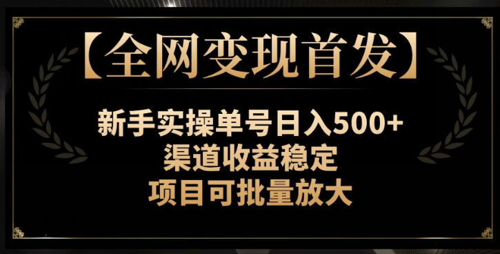 【全网变现首发】新手实操单号日入500+，渠道收益稳定，项目可批量放大【揭秘】-知一资源网