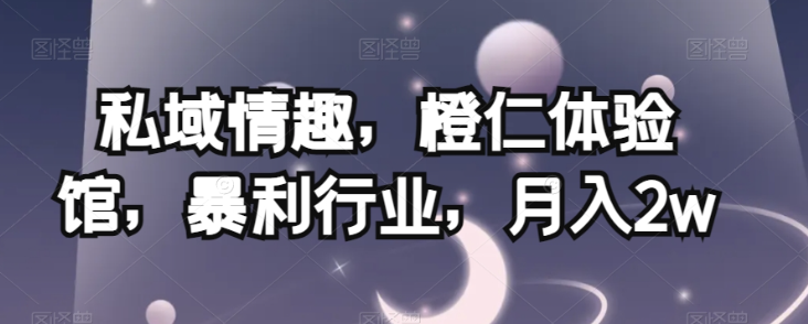 私域情趣,橙仁体验馆,暴利行业,月入2w【揭秘】-知一资源网