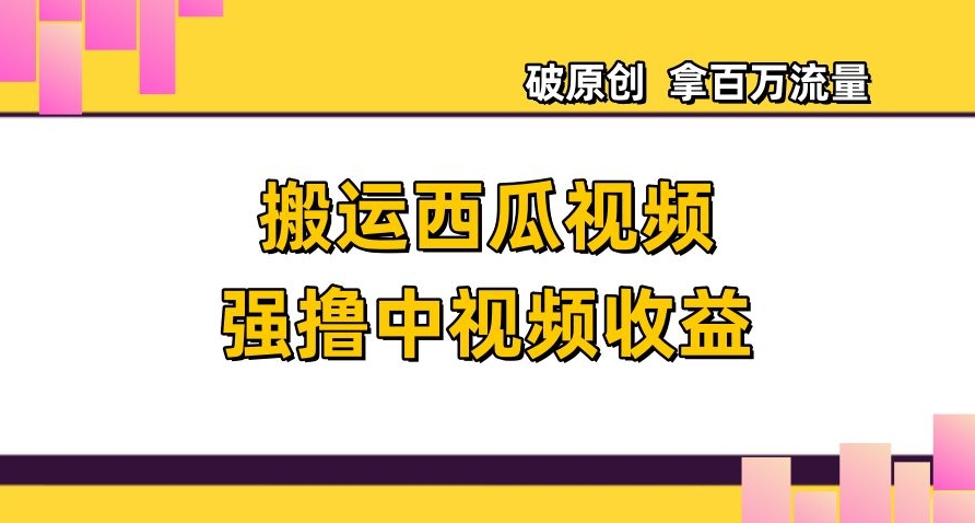 搬运西瓜视频强撸中视频收益,日赚600+破原创,拿百万流量【揭秘】-知一资源网