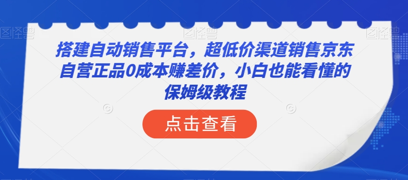 搭建自动销售平台，超低价渠道销售京东自营正品0成本赚差价，小白也能看懂的保姆级教程【揭秘】-知一资源网