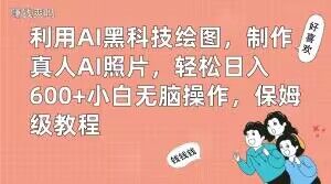 利用AI黑科技绘图,制作真人AI照片,轻松日入600+小白无脑操作,保姆级教程【揭秘】-知一资源网