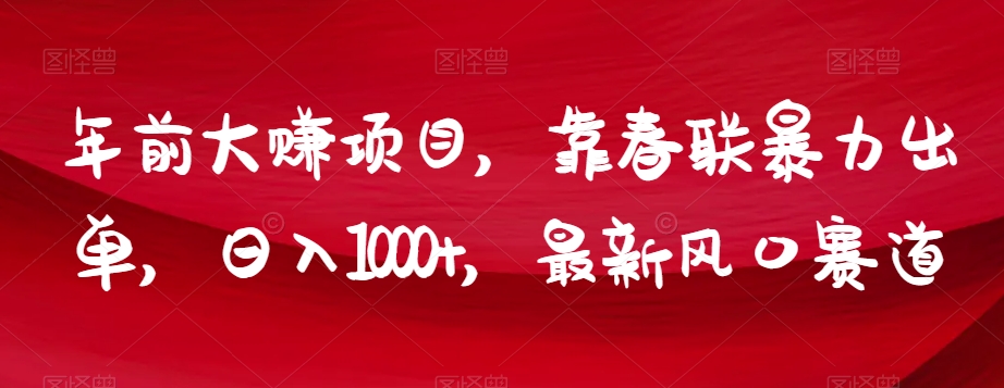 年前大赚项目，靠春联暴力出单，日入1000+，最新风口赛道【揭秘】-知一资源网