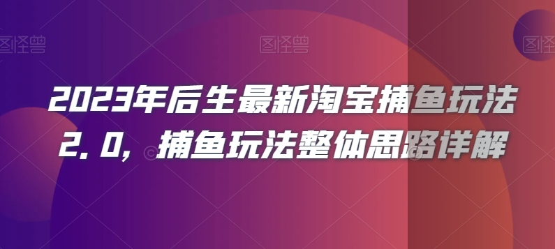 2023年后生最新淘宝捕鱼玩法2.0，捕鱼玩法整体思路详解-知一资源网