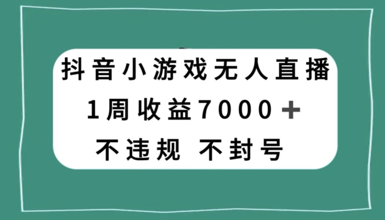 抖音小游戏无人直播,不违规不封号1周收益7000+,官方流量扶持【揭秘】-知一资源网