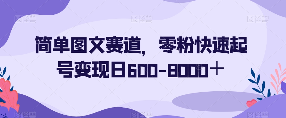 简单图文赛道，零粉快速起号变现日600-8000＋-知一资源网