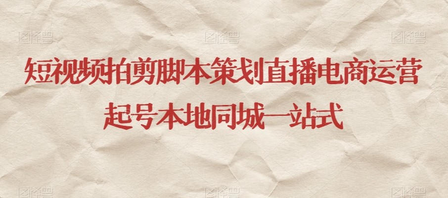短视频拍剪脚本策划直播电商运营起号本地同城一站式-知一资源网