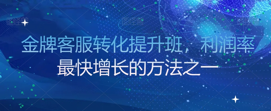 金牌客服转化提升班,利润率最快增长的方法之一-知一资源网