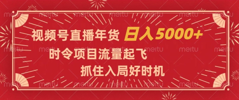 视频号直播年货,时令项目流量起飞,抓住入局好时机,日入5000+【揭秘】-知一资源网