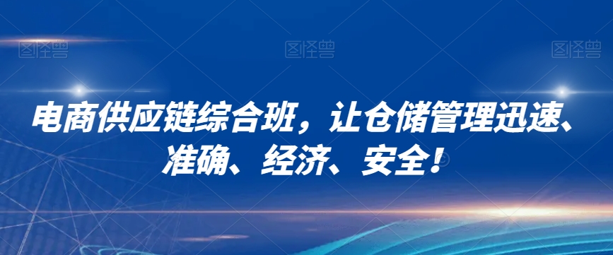 电商供应链综合班,让仓储管理迅速、准确、经济、安全!-知一资源网