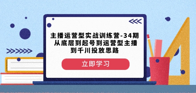 主播运营型实战训练营-第34期从底层到起号到运营型主播到千川投放思路-知一资源网