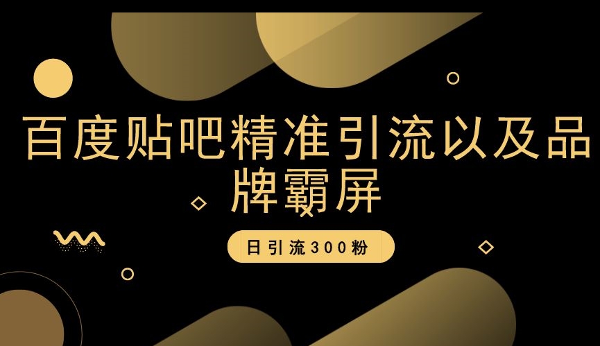 百度贴吧精准引流以及品牌霸屏，日引流300粉【揭秘】-知一资源网