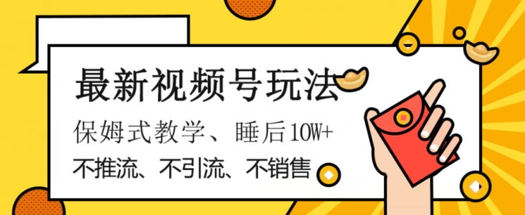 最新视频号玩法，不销售、不引流、不推广，躺着月入1W+，保姆式教学，小白轻松上手【揭秘】-知一资源网