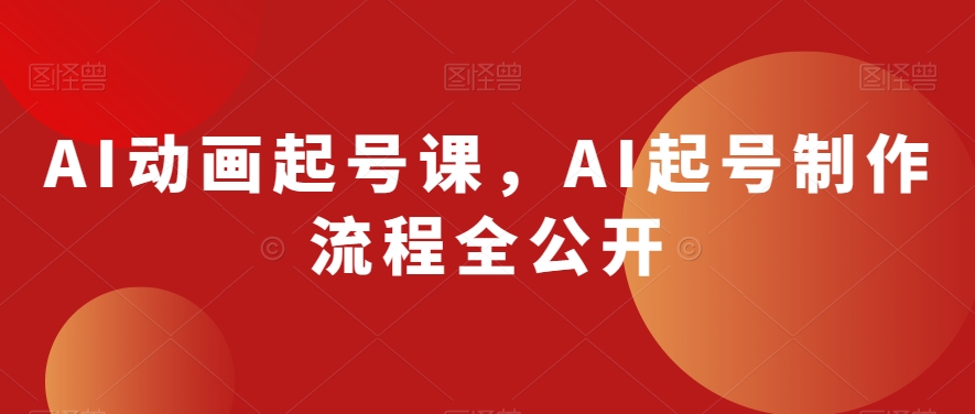 AI动画起号课,AI起号制作流程全公开-知一资源网
