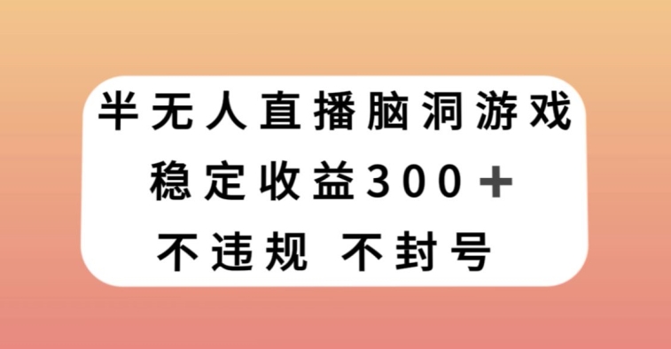 半无人直播脑洞小游戏，每天收入300+，保姆式教学小白轻松上手【揭秘】-知一资源网