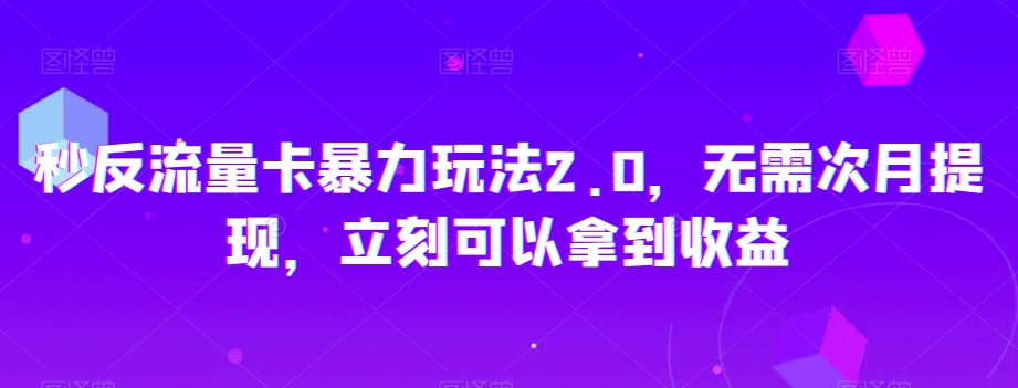 秒反流量卡暴力玩法2.0，无需次月提现，立刻可以拿到收益【揭秘】-知一资源网