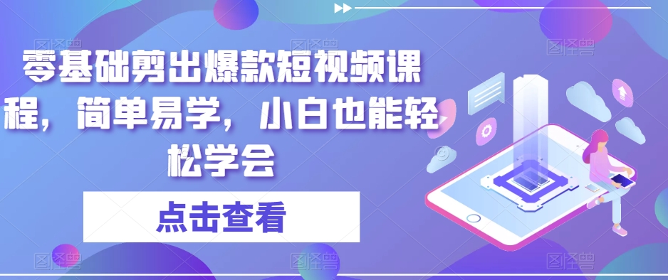 零基础剪出爆款短视频课程,简单易学,小白也能轻松学会-知一资源网