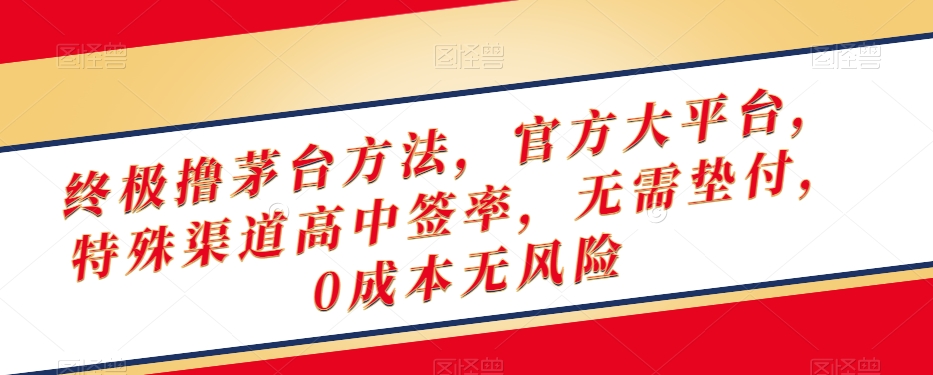 终极撸茅台方法，官方大平台，特殊渠道高中签率，无需垫付，0成本无风险【揭秘】-知一资源网