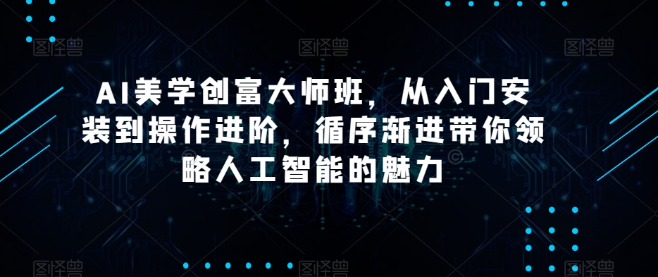 AI美学创富大师班,从入门安装到操作进阶,循序渐进带你领略人工智能的魅力-知一资源网
