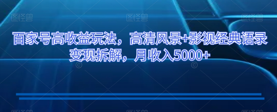 百家号高收益玩法,高清风景+影视经典语录变现拆解,月收入5000+【揭秘】-知一资源网
