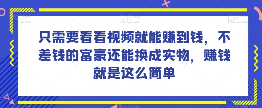 谁做过这么简单的项目?只需要看看视频就能赚到钱,不差钱的富豪还能换成实物,赚钱就是这么简单!【揭秘】-知一资源网