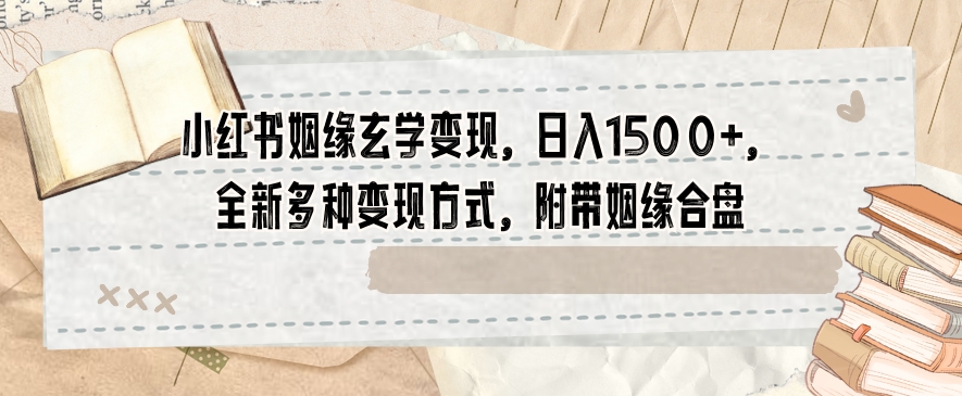 小红书姻缘玄学变现，日入1500+，全新多种变现方式，附带姻缘合盘【揭秘】-知一资源网