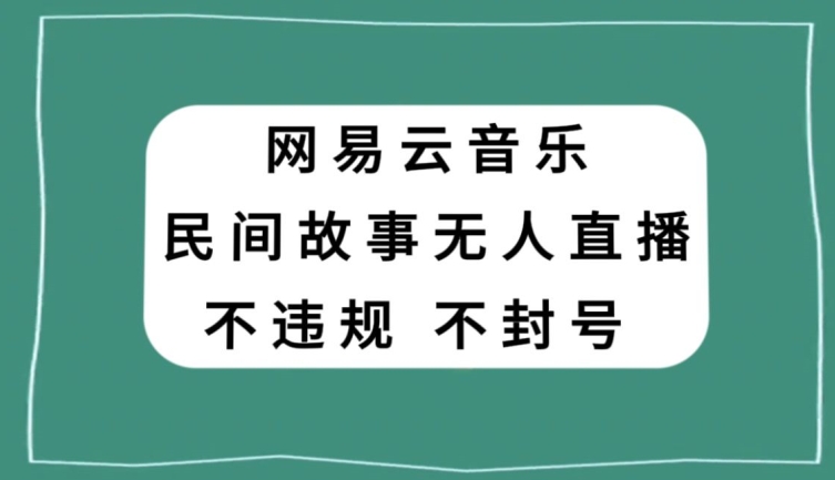 网易云民间故事无人直播,零投入低风险、人人可做【揭秘】-知一资源网