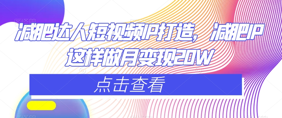 减肥达人短视频IP打造,减肥IP这样做月变现20W-知一资源网