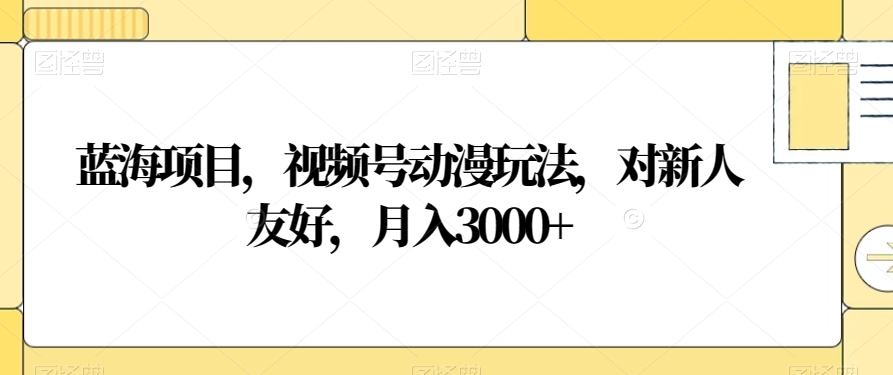 蓝海项目,视频号动漫玩法,对新人友好,月入3000+【揭秘】-知一资源网