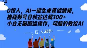 0投入,AI一键生成原创视频,撸视频号日收益达到300+小白无脑搬运操作,动脑的教给AI【揭秘】-知一资源网