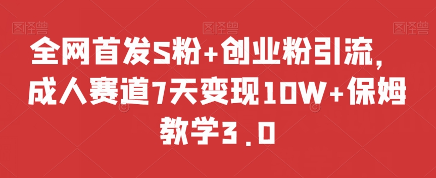 全网首发S粉+创业粉引流,成人赛道7天变现10W+保姆教学3.0【揭秘】-知一资源网