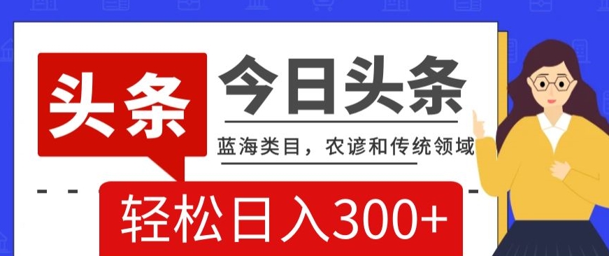 AI头条传统和农谚领域,蓝海类目,搬运+AI优化,轻松日入300+【揭秘】-知一资源网