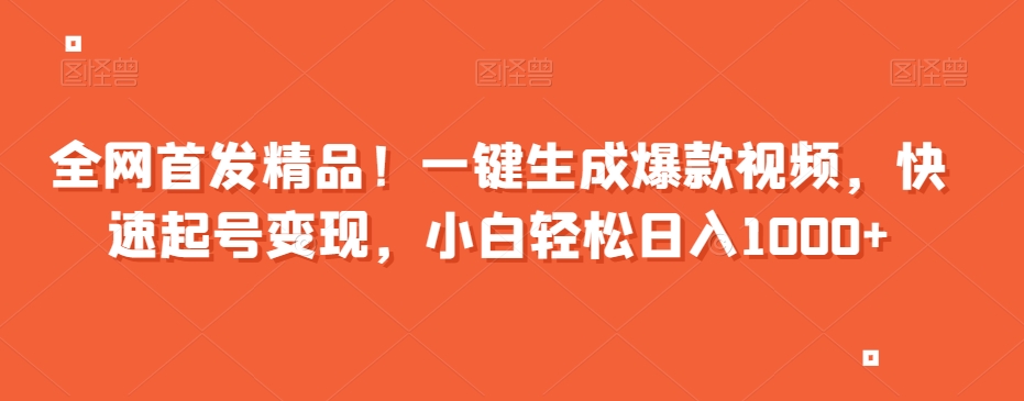 全网首发精品！一键生成爆款视频，快速起号变现，小白轻松日入1000+【揭秘】-知一资源网