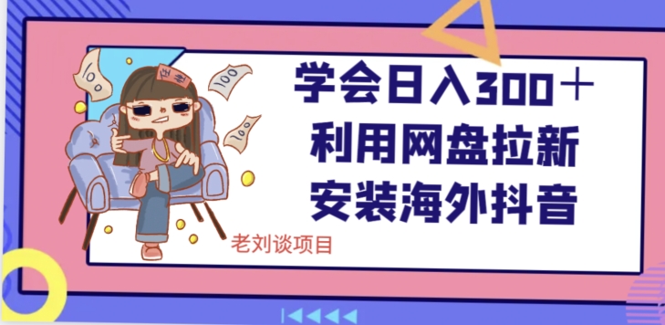 学会日入300+,利用网盘拉新安装海外抖音保姆级教学【揭秘】-知一资源网